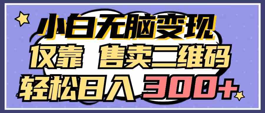 （9637期）小白无脑变现，仅靠售卖二维码，轻松日入300+-凌秋网创