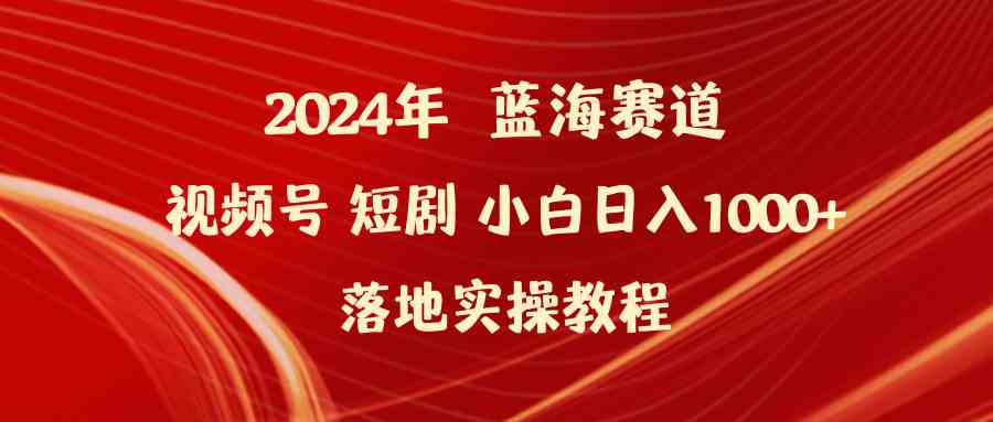 （9634期）2024年蓝海赛道视频号短剧 小白日入1000+落地实操教程-凌秋网创