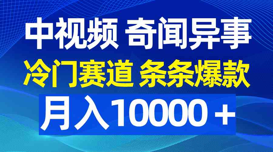 （9627期）中视频奇闻异事，冷门赛道条条爆款，月入10000＋-凌秋网创