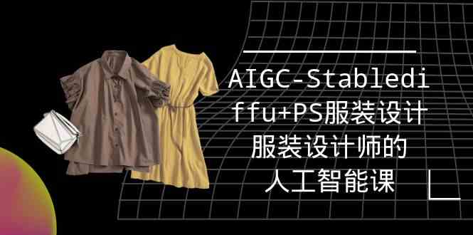 （9674期）实战培训班：AIGC-Stablediffu+PS服装设计-服装设计师的人工智能课（16节）-凌秋网创