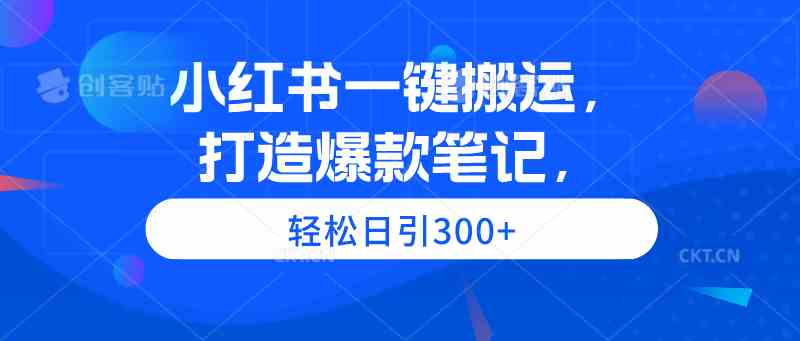 （9673期）小红书一键搬运，打造爆款笔记，轻松日引300+-凌秋网创