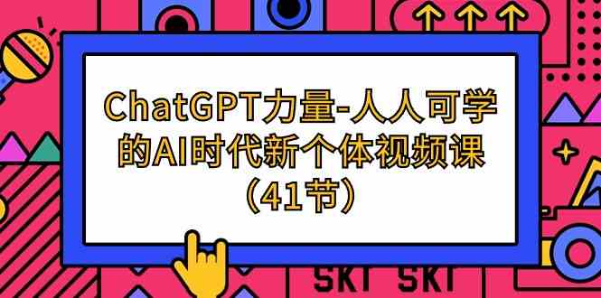 （9670期）ChatGPT-力量-人人可学的AI时代新个体视频课（41节）-凌秋网创