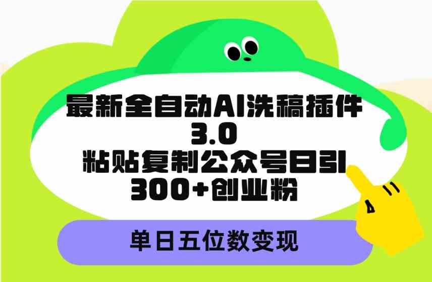 （9662期）最新全自动AI洗稿插件3.0，粘贴复制公众号日引300+创业粉，单日五位数变现-凌秋网创