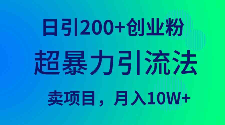 （9654期）超暴力引流法，日引200+创业粉，卖项目月入10W+-凌秋网创