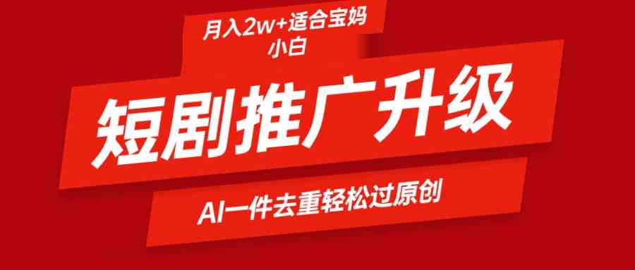 （9652期）短剧推广升级新玩法，AI一键二创去重，轻松月入2w+-凌秋网创