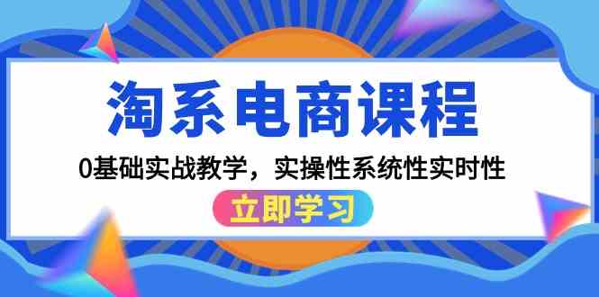（9704期）淘系电商课程，0基础实战教学，实操性系统性实时性（15节课）-凌秋网创
