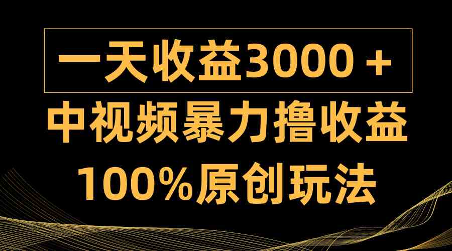 （9696期）中视频暴力撸收益，日入3000＋，100%原创玩法，小白轻松上手多种变现方式-凌秋网创