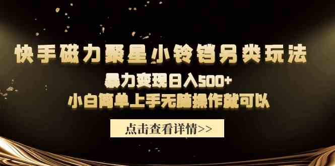 （9689期）快手磁力聚星小铃铛另类玩法，暴力变现日入500+小白简单上手无脑操作就可以-凌秋网创