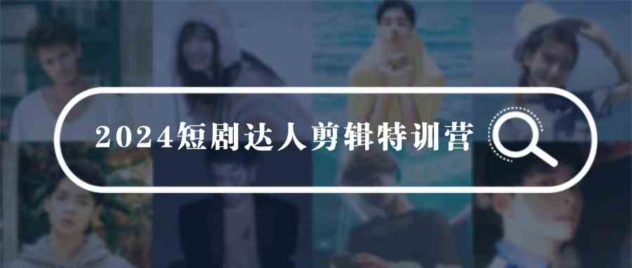 （9688期）2024短剧达人剪辑特训营，适合宝爸宝妈的0基础剪辑训练营（51节课）-凌秋网创