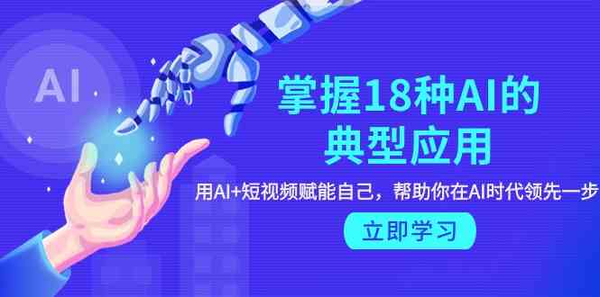 （9683期）掌握18种AI的典型应用，用AI+短视频 赋能自己，帮助你在AI时代领先一步-凌秋网创