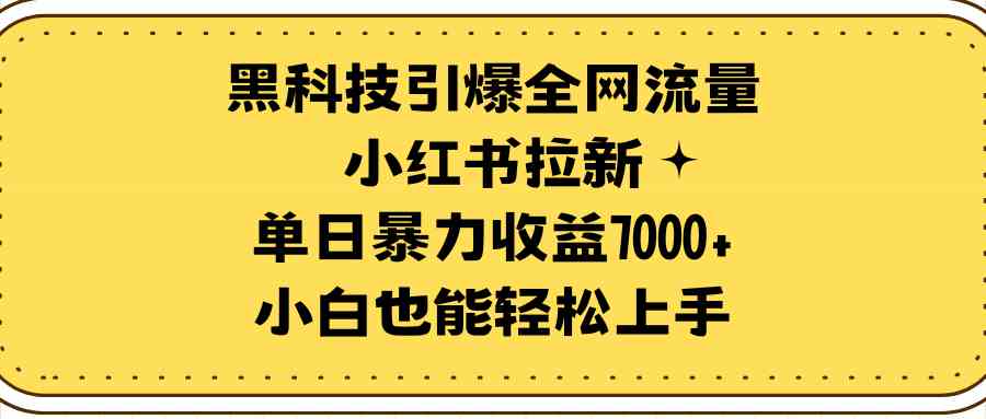 （9679期）黑科技引爆全网流量小红书拉新，单日暴力收益7000+，小白也能轻松上手-凌秋网创
