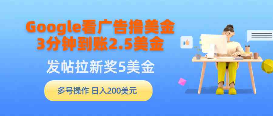 （9678期）Google看广告撸美金，3分钟到账2.5美金，发帖拉新5美金，多号操作，日入…-凌秋网创