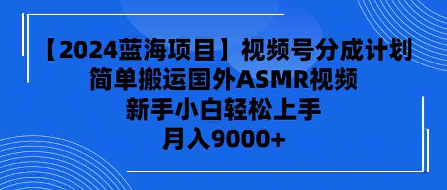 （9743期）【2024蓝海项目】视频号分成计划，无脑搬运国外ASMR视频，新手小白轻松…-凌秋网创