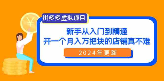 （9744期）拼多多虚拟项目：入门到精通，开一个月入万把块的店铺 真不难（24年更新）-凌秋网创