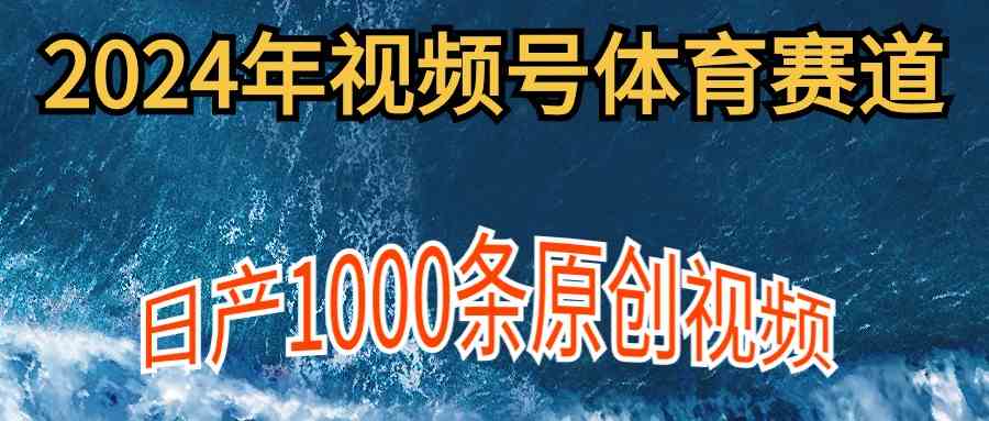 （9810期）2024年体育赛道视频号，新手轻松操作， 日产1000条原创视频,多账号多撸分成-凌秋网创