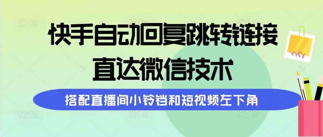 （9808期）快手自动回复跳转链接，直达微信技术，搭配直播间小铃铛和短视频左下角-凌秋网创