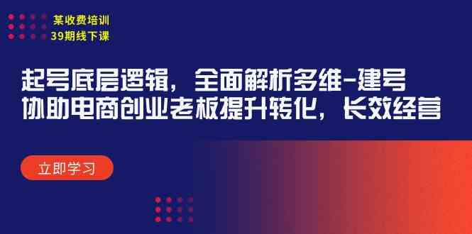 （9806期）某收费培训39期线下课：起号底层逻辑，全面解析多维 建号，协助电商创业…-凌秋网创