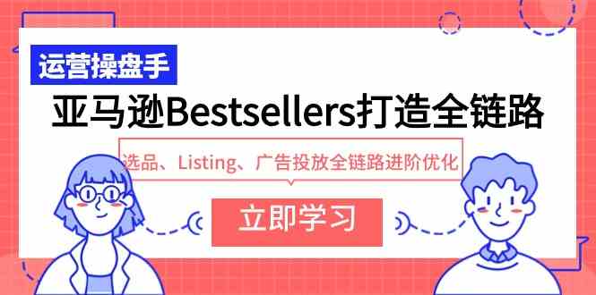 （9801期）亚马逊Bestsellers打造全链路，选品、Listing、广告投放全链路进阶优化-凌秋网创