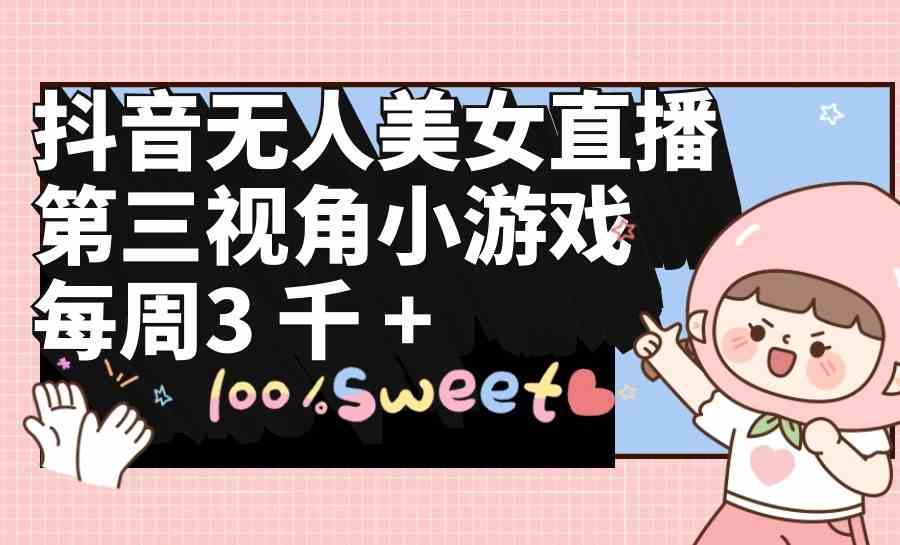 （9796期）抖音无人美女直播，第三视角小游戏，每周收益3000+-凌秋网创