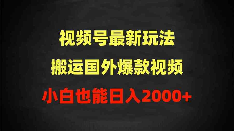 （9796期）2024视频号最新玩法，搬运国外爆款视频，100%过原创，小白也能日入2000+-凌秋网创