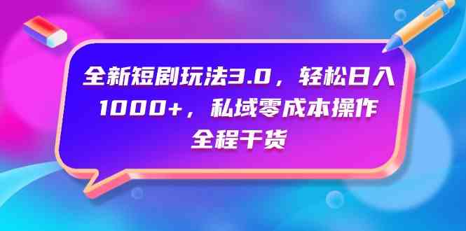 （9794期）全新短剧玩法3.0，轻松日入1000+，私域零成本操作，全程干货-凌秋网创