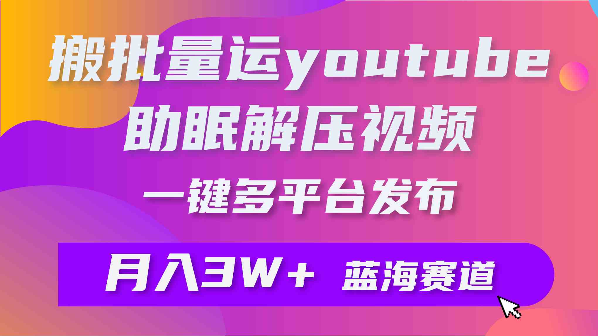 （9727期）批量搬运YouTube解压助眠视频 一键多平台发布 月入2W+-凌秋网创