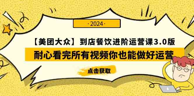 （9723期）【美团-大众】到店餐饮 进阶运营课3.0版，耐心看完所有视频你也能做好运营-凌秋网创
