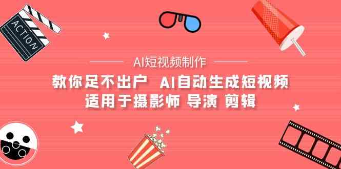 （9722期）【AI短视频制作】教你足不出户  AI自动生成短视频 适用于摄影师 导演 剪辑-凌秋网创
