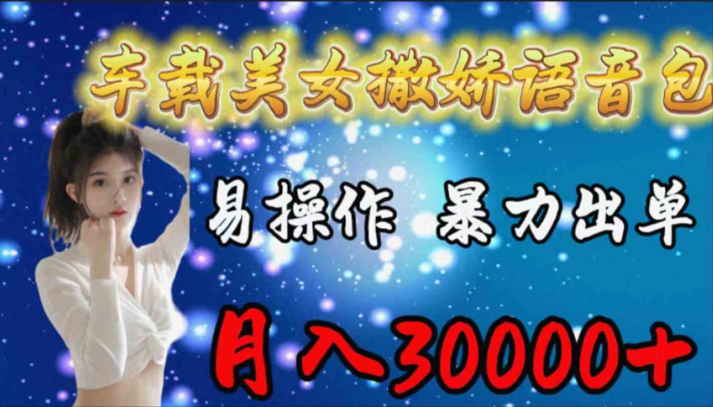 （9710期）车载女生撒娇语音包，易操作，暴力出单，月入30000+-凌秋网创