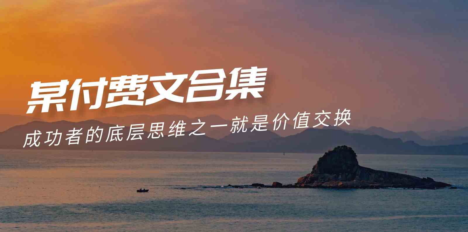 （9708期）赢在 8小时之外《付费文合集》成功者的底层思维之一 就是价值交换-凌秋网创