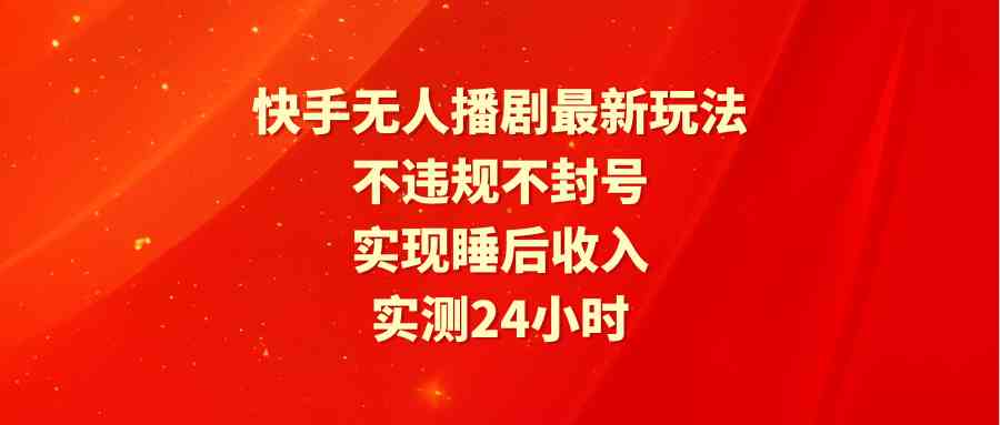 （9769期）快手无人播剧最新玩法，实测24小时不违规不封号，实现睡后收入-凌秋网创