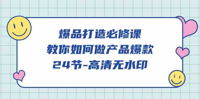（9739期）爆品 打造必修课，教你如何-做产品爆款（24节-高清无水印）-凌秋网创