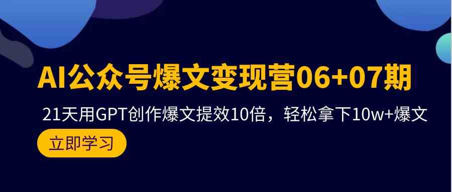 （9839期）AI公众号爆文变现营06+07期，21天用GPT创作爆文提效10倍，轻松拿下10w+爆文-凌秋网创