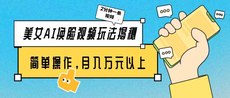 （9836期）美女AI换脸视频玩法揭秘：2分钟制作一条，简单操作月入万元以上！-凌秋网创