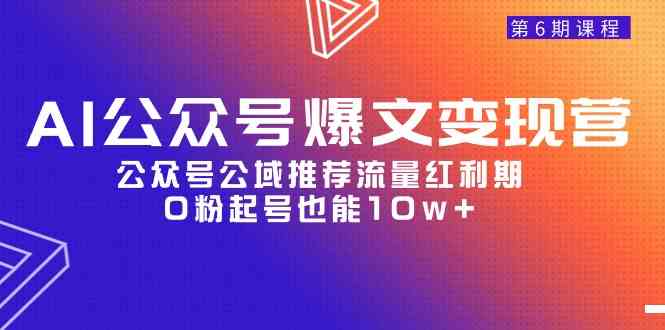 （9824期）AI公众号爆文-变现营06期，公众号公域推荐流量红利期，0粉起号也能10w+-凌秋网创