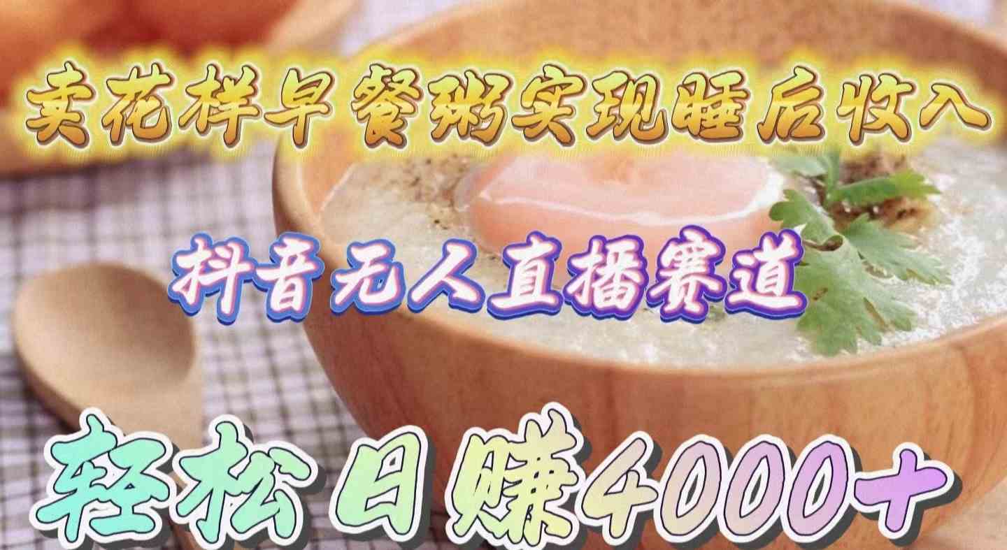 （9822期）卖花样早餐粥实现睡后收入！抖音无人直播新赛道，轻松日赚4000+-凌秋网创
