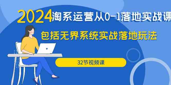 （9919期）2024·淘系运营从0-1落地实战课：包括无界系统实战落地玩法（32节）-凌秋网创