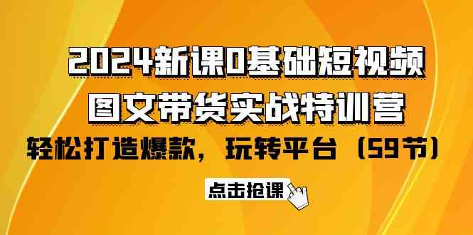 （9911期）2024新课0基础短视频+图文带货实战特训营：玩转平台，轻松打造爆款（59节）-凌秋网创