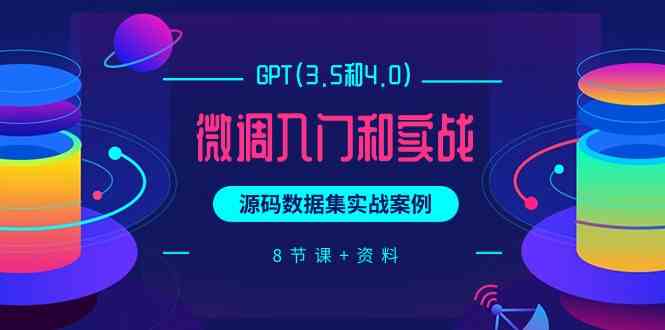 （9909期）GPT(3.5和4.0)微调入门和实战，源码数据集实战案例（8节课+资料）-凌秋网创