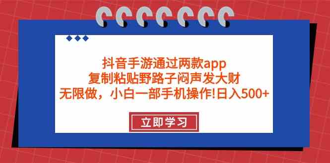 （9912期）抖音手游通过两款app，复制粘贴野路子闷声发大财，无限做 一部手机日入500+-凌秋网创