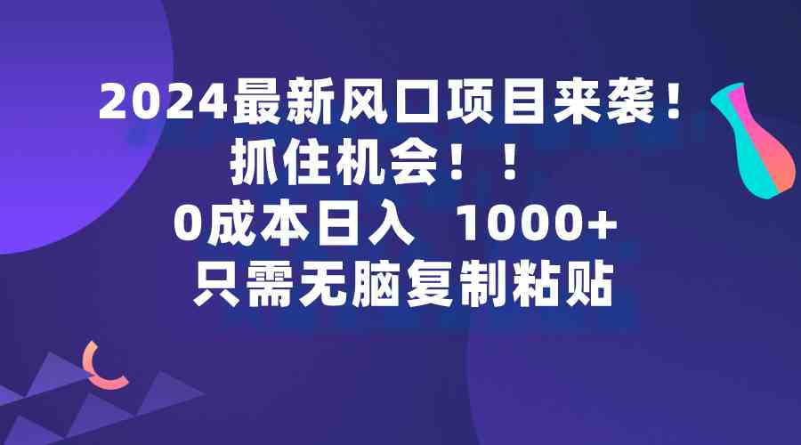（9899期）2024最新风口项目来袭，抓住机会，0成本一部手机日入1000+，只需无脑复…-凌秋网创