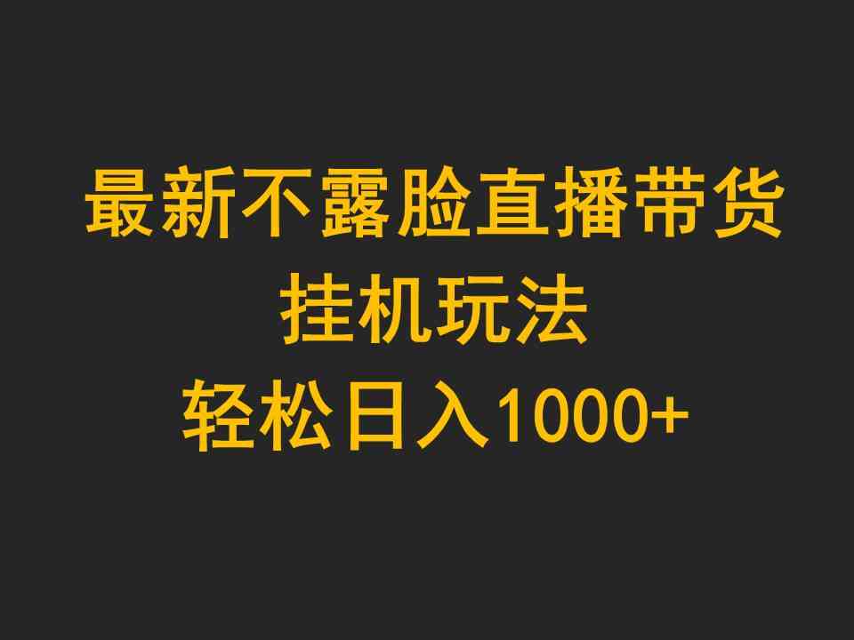 （9897期）最新不露脸直播带货，挂机玩法，轻松日入1000+-凌秋网创