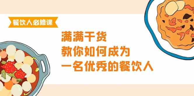 （9884期）餐饮人必修课，满满干货，教你如何成为一名优秀的餐饮人（47节课）-凌秋网创