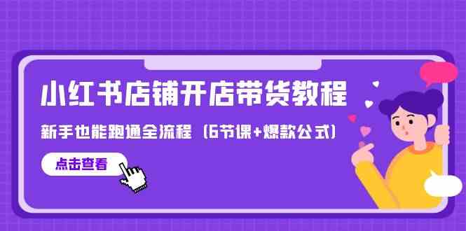 （9883期）最新小红书店铺开店带货教程，新手也能跑通全流程（6节课+爆款公式）-凌秋网创