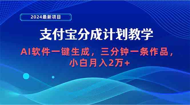 （9880期）2024最新项目，支付宝分成计划 AI软件一键生成，三分钟一条作品，小白月…-凌秋网创