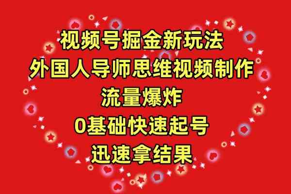 （9877期）视频号掘金新玩法，外国人导师思维视频制作，流量爆炸，0其础快速起号，…-凌秋网创
