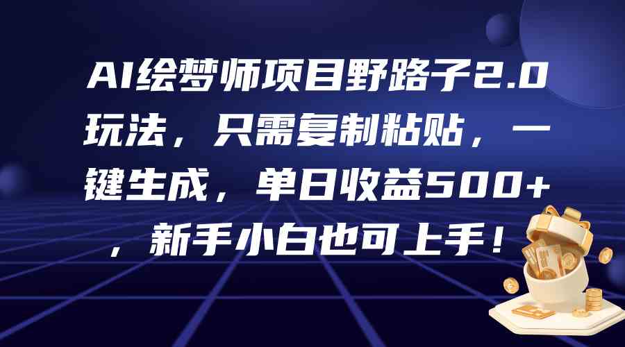 （9876期）AI绘梦师项目野路子2.0玩法，只需复制粘贴，一键生成，单日收益500+，新…-凌秋网创