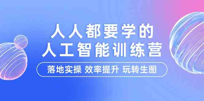 （9872期）人人都要学的-人工智能特训营，落地实操 效率提升 玩转生图（22节课）-凌秋网创