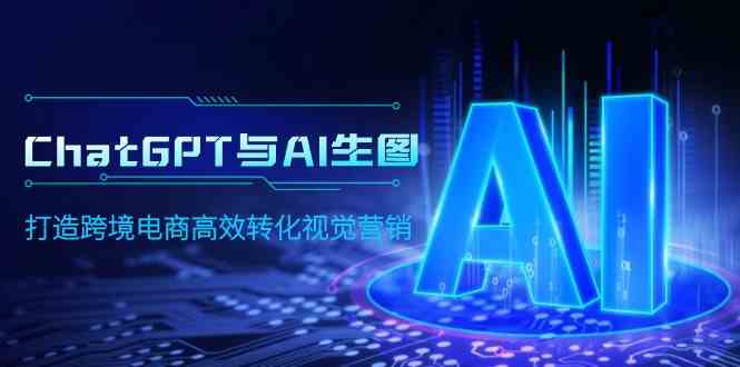 （9868期）ChatGPT与AI生图，打造跨境电商高效转化视觉营销-凌秋网创