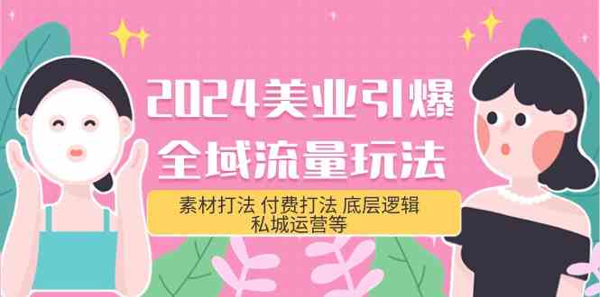 （9867期）2024美业-引爆全域流量玩法，素材打法 付费打法 底层逻辑 私城运营等(31节)-凌秋网创